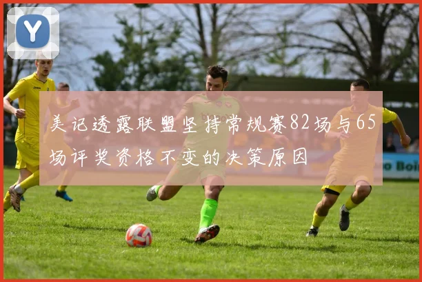 美记透露联盟坚持常规赛82场与65场评奖资格不变的决策原因