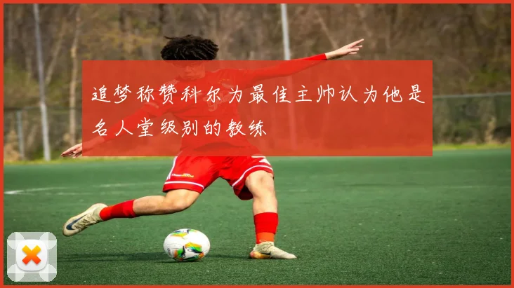 追梦称赞科尔为最佳主帅认为他是名人堂级别的教练