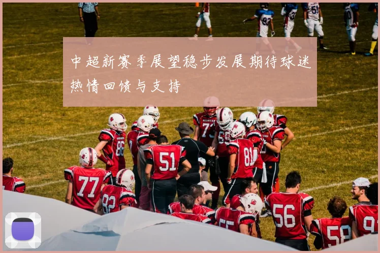 中超新赛季展望稳步发展期待球迷热情回馈与支持