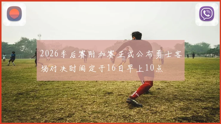 2026季后赛附加赛正式公布勇士客场对决时间定于16日早上10点