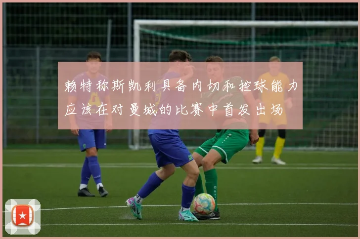 赖特称斯凯利具备内切和控球能力应该在对曼城的比赛中首发出场