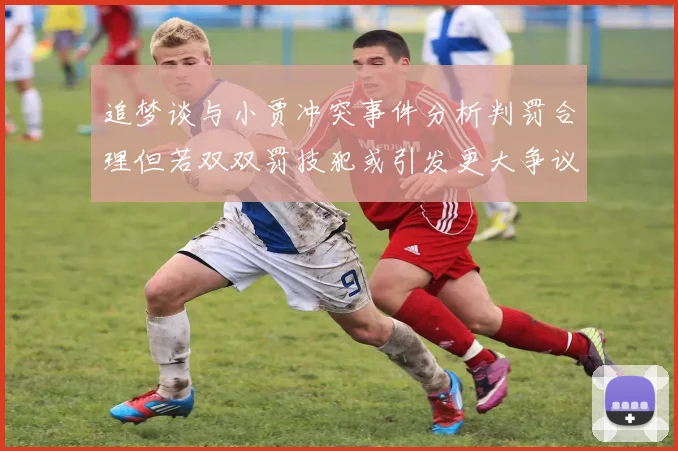 追梦谈与小贾冲突事件分析判罚合理但若双双罚技犯或引发更大争议